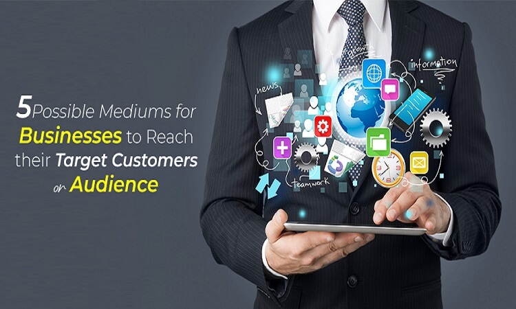 5 Possible Mediums for Businesses to Reach Their Target Customers or Audience