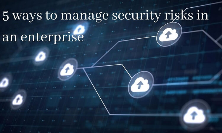 Ways to Manage Security Risks In An Enterprise