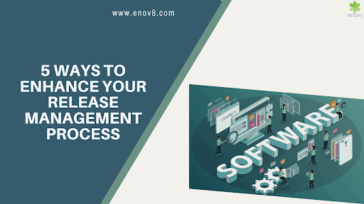 5 Ways To Enhance Your Release Management Process